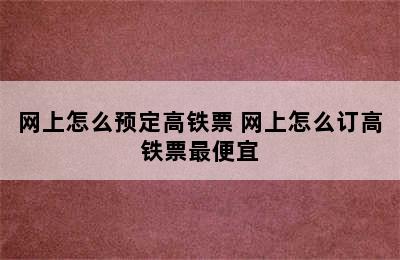 网上怎么预定高铁票 网上怎么订高铁票最便宜